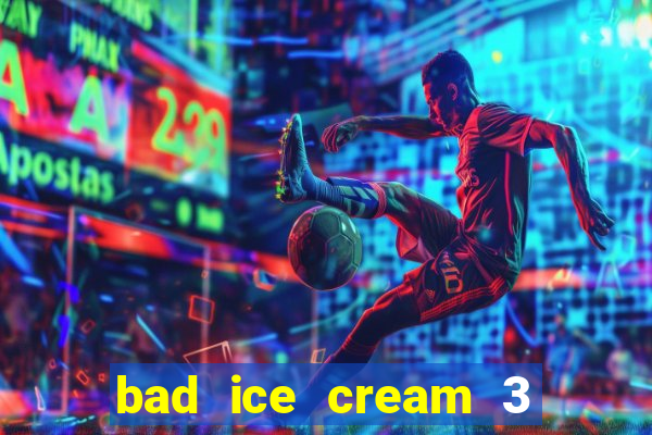 bad ice cream 3 no jogos 360